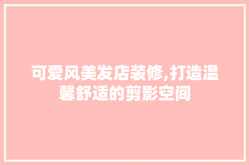 可爱风美发店装修,打造温馨舒适的剪影空间 可爱风美发店装修,打造温馨舒适的剪影空间 墙体维修