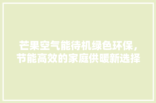 芒果空气能待机绿色环保，节能高效的家庭供暖新选择