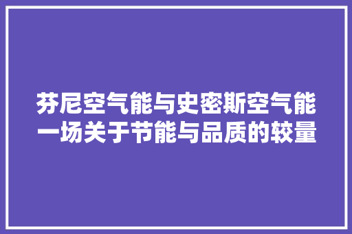 芬尼空气能与史密斯空气能一场关于节能与品质的较量 家电维修