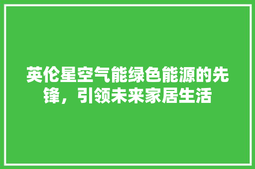 英伦星空气能绿色能源的先锋，引领未来家居生活 厨房维修