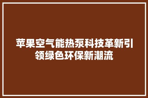苹果空气能热泵科技革新引领绿色环保新潮流
