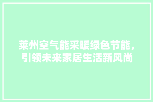 莱州空气能采暖绿色节能，引领未来家居生活新风尚 综合便民