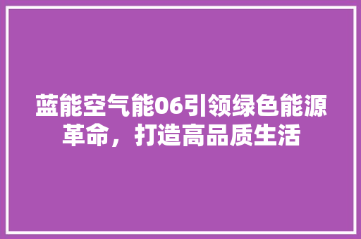 蓝能空气能06引领绿色能源革命，打造高品质生活
