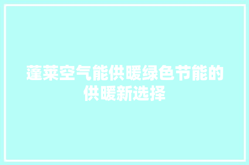 蓬莱空气能供暖绿色节能的供暖新选择