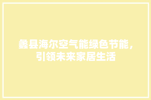 蠡县海尔空气能绿色节能，引领未来家居生活