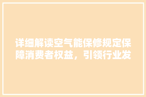 详细解读空气能保修规定保障消费者权益，引领行业发展 厨房维修