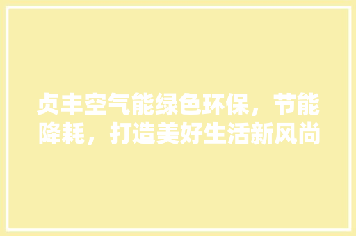 贞丰空气能绿色环保，节能降耗，打造美好生活新风尚 家电维修