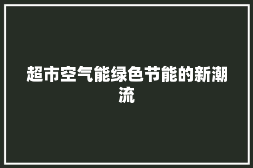 超市空气能绿色节能的新潮流 家电维修