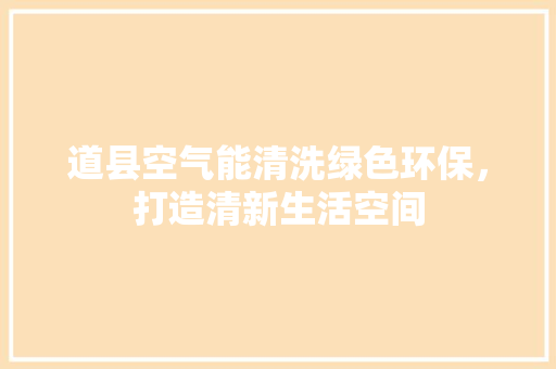 道县空气能清洗绿色环保，打造清新生活空间