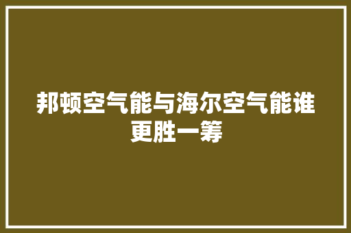 邦顿空气能与海尔空气能谁更胜一筹