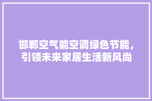 邯郸空气能空调绿色节能，引领未来家居生活新风尚