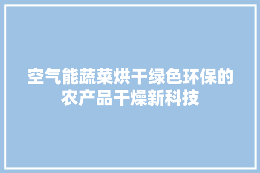 空气能蔬菜烘干绿色环保的农产品干燥新科技