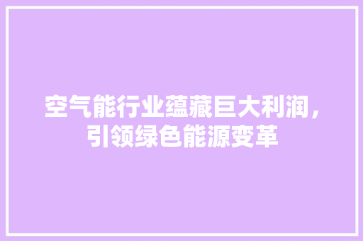 空气能行业蕴藏巨大利润，引领绿色能源变革 汽车维修