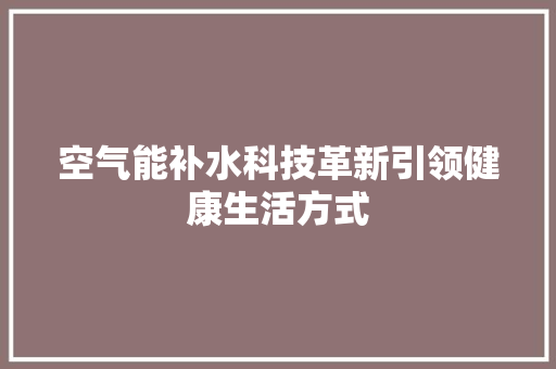 空气能补水科技革新引领健康生活方式 墙体维修