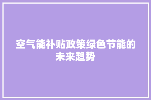 空气能补贴政策绿色节能的未来趋势 综合便民