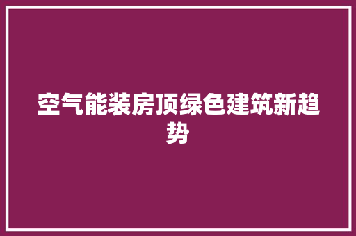 空气能装房顶绿色建筑新趋势 墙体维修