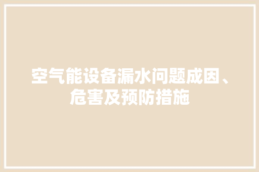 空气能设备漏水问题成因、危害及预防措施 汽车维修