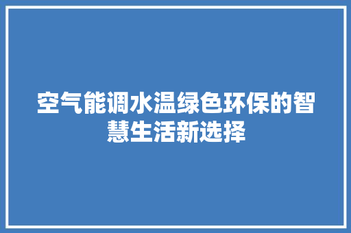 空气能调水温绿色环保的智慧生活新选择