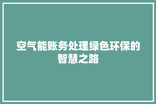 空气能账务处理绿色环保的智慧之路
