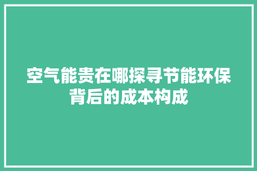 空气能贵在哪探寻节能环保背后的成本构成