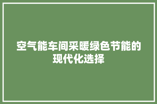 空气能车间采暖绿色节能的现代化选择