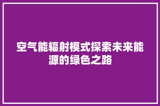 空气能辐射模式探索未来能源的绿色之路