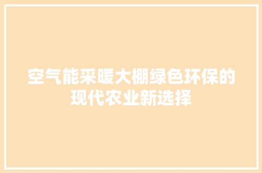 空气能采暖大棚绿色环保的现代农业新选择