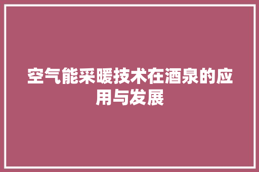 空气能采暖技术在酒泉的应用与发展