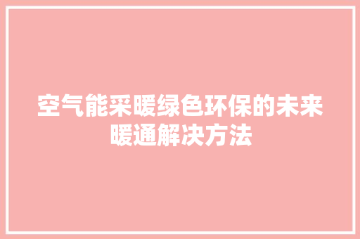 空气能采暖绿色环保的未来暖通解决方法