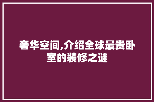 奢华空间,介绍全球最贵卧室的装修之谜 奢华空间,介绍全球最贵卧室的装修之谜 厨房维修