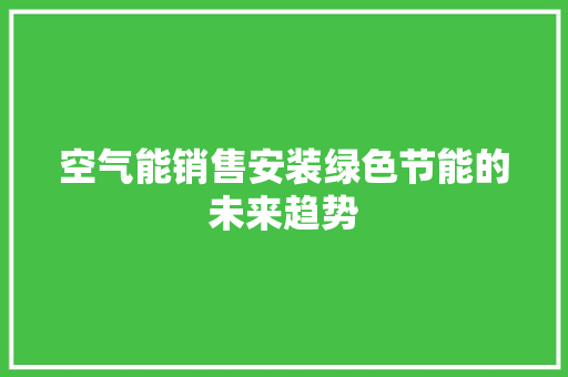 空气能销售安装绿色节能的未来趋势 汽车维修
