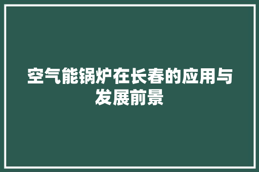 空气能锅炉在长春的应用与发展前景