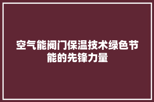 空气能阀门保温技术绿色节能的先锋力量