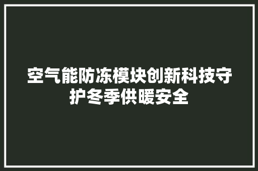 空气能防冻模块创新科技守护冬季供暖安全 家电维修