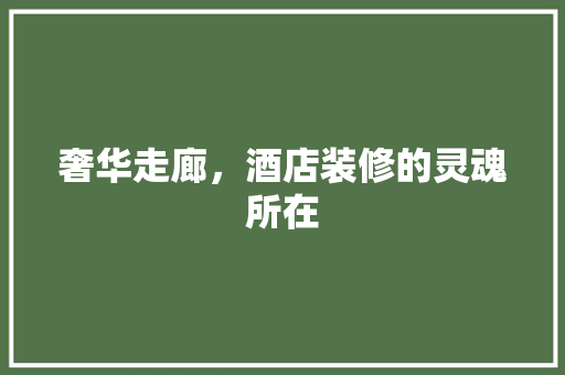 奢华走廊，酒店装修的灵魂所在 奢华走廊，酒店装修的灵魂所在 汽车维修