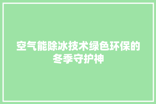 空气能除冰技术绿色环保的冬季守护神