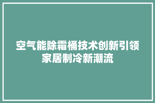 空气能除霜桶技术创新引领家居制冷新潮流