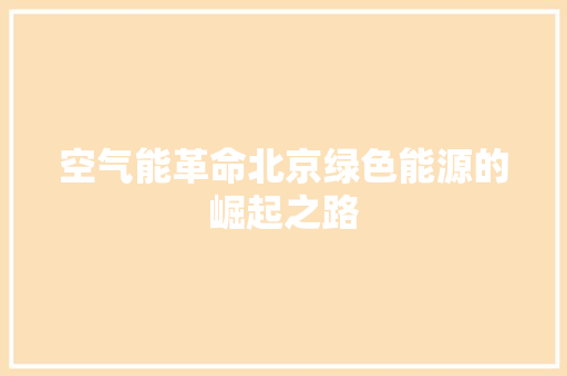 空气能革命北京绿色能源的崛起之路