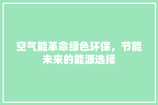 空气能革命绿色环保，节能未来的能源选择 汽车维修