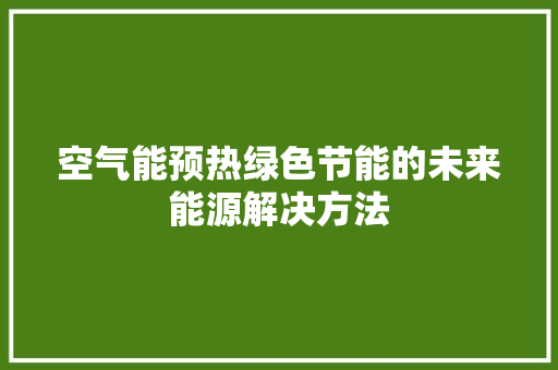 空气能预热绿色节能的未来能源解决方法