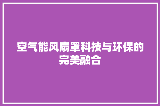 空气能风扇罩科技与环保的完美融合