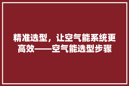精准选型，让空气能系统更高效——空气能选型步骤 厨房维修