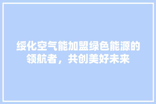 绥化空气能加盟绿色能源的领航者，共创美好未来 综合便民