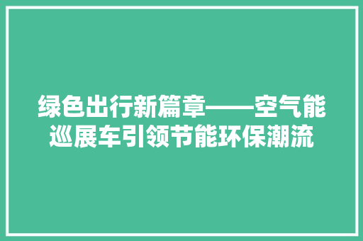 绿色出行新篇章——空气能巡展车引领节能环保潮流 墙体维修