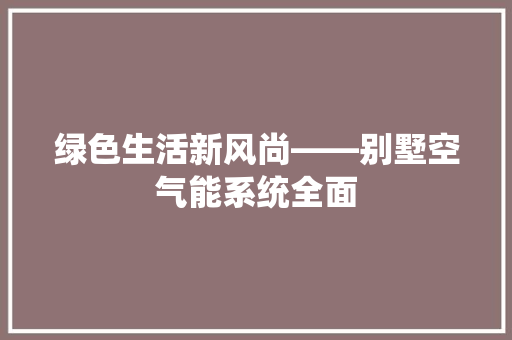 绿色生活新风尚——别墅空气能系统全面 汽车维修