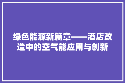 绿色能源新篇章——酒店改造中的空气能应用与创新