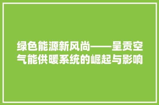 绿色能源新风尚——呈贡空气能供暖系统的崛起与影响