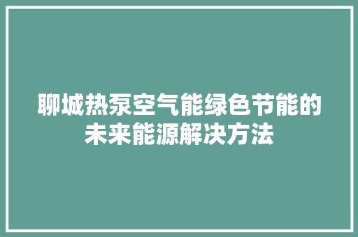 聊城热泵空气能绿色节能的未来能源解决方法