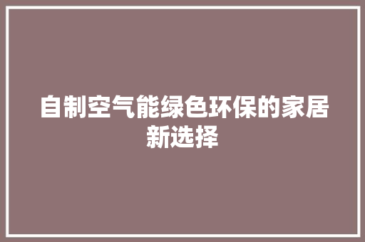 自制空气能绿色环保的家居新选择