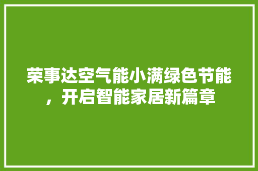 荣事达空气能小满绿色节能，开启智能家居新篇章
